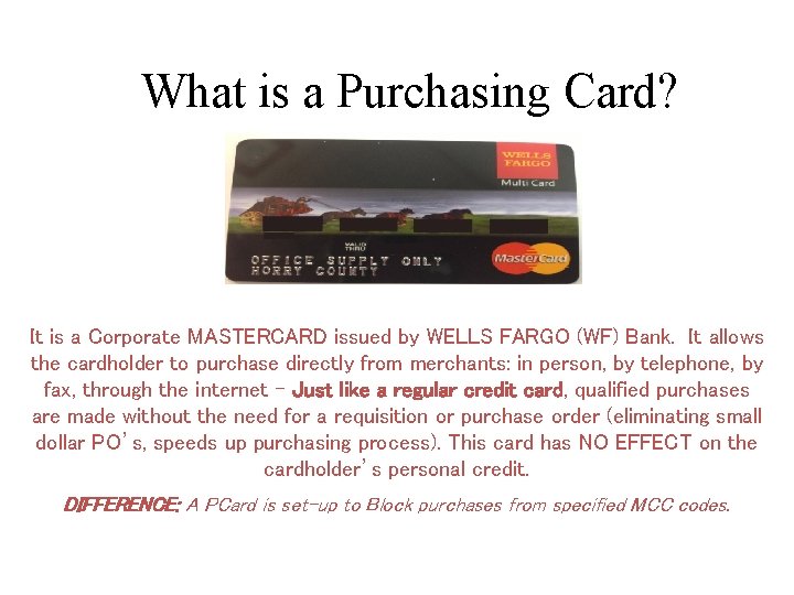What is a Purchasing Card? It is a Corporate MASTERCARD issued by WELLS FARGO
