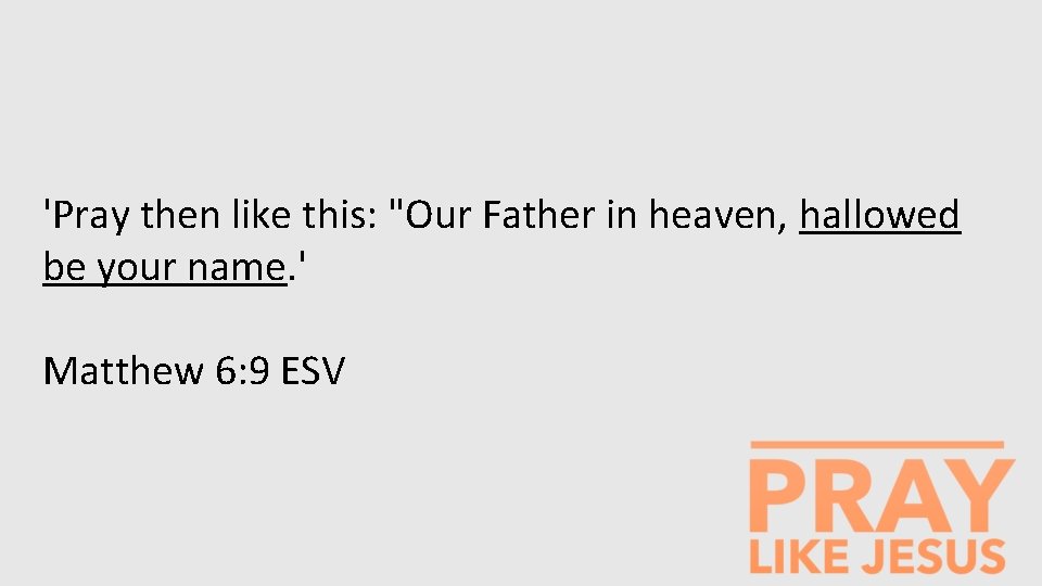 'Pray then like this: "Our Father in heaven, hallowed be your name. ' Matthew