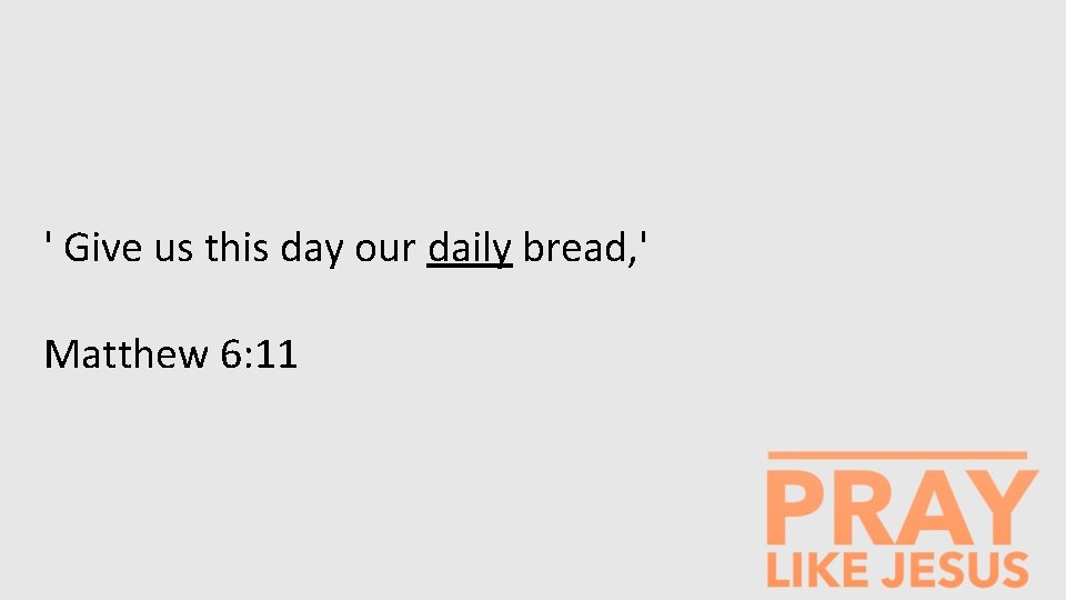 ' Give us this day our daily bread, ' Matthew 6: 11 