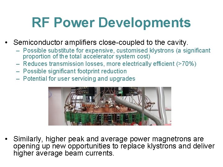 RF Power Developments • Semiconductor amplifiers close-coupled to the cavity. – Possible substitute for