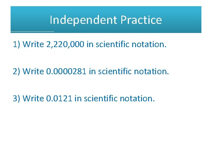 Independent Practice 1) Write 2, 220, 000 in scientific notation. 2) Write 0. 0000281