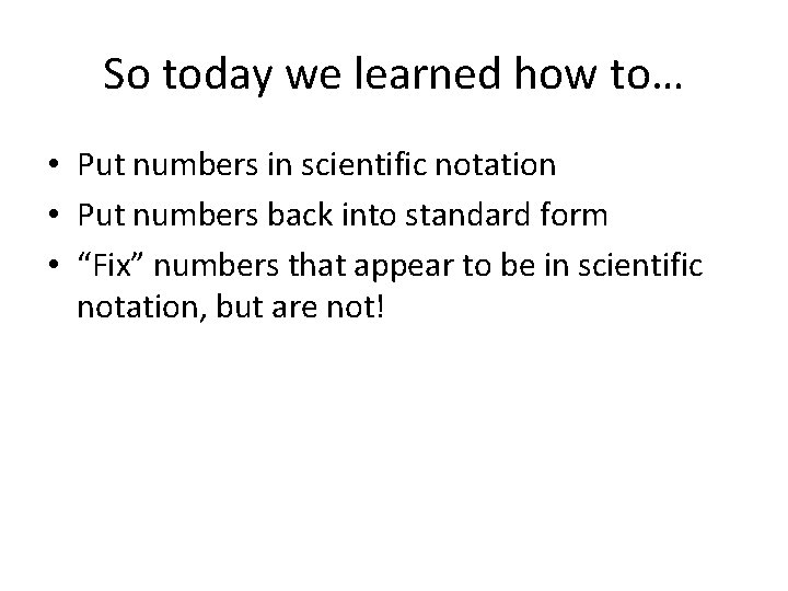 So today we learned how to… • Put numbers in scientific notation • Put