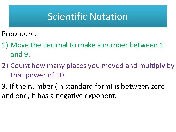 Scientific Notation Procedure: 1) Move the decimal to make a number between 1 and