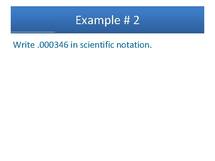 Example # 2 Write. 000346 in scientific notation. 