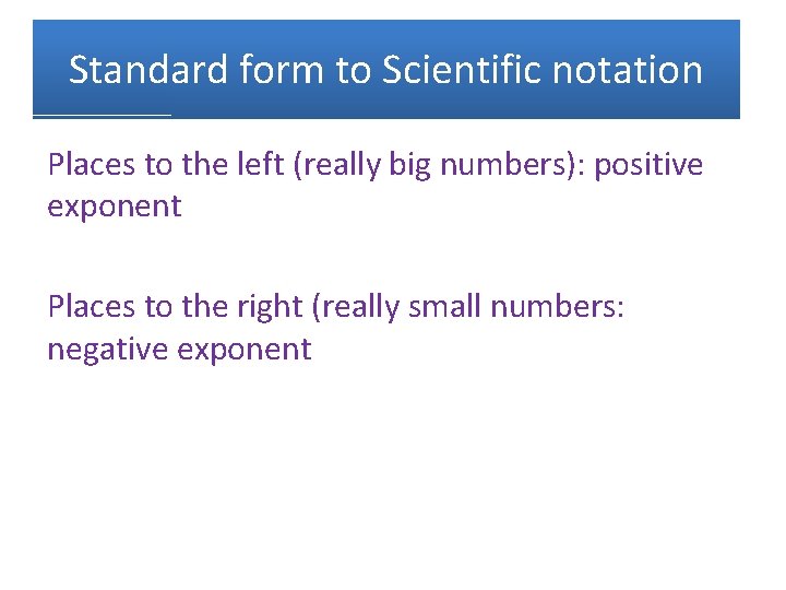 Standard form to Scientific notation Places to the left (really big numbers): positive exponent