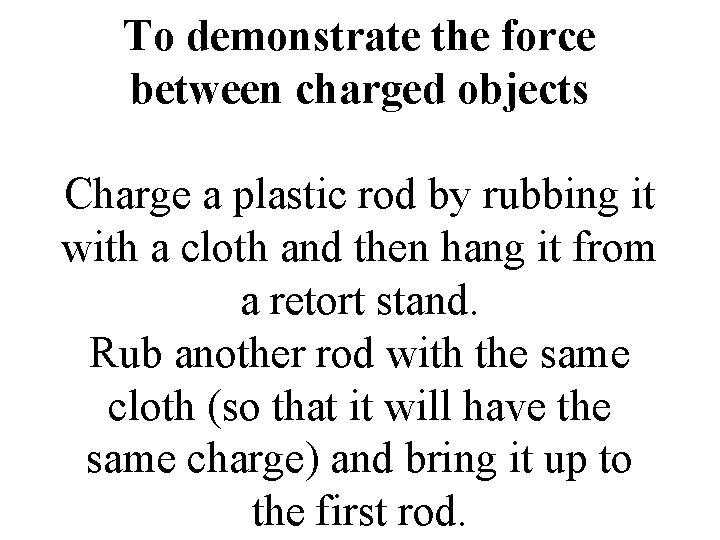 To demonstrate the force between charged objects Charge a plastic rod by rubbing it