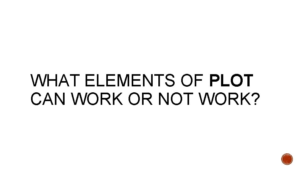WHAT ELEMENTS OF PLOT CAN WORK OR NOT WORK? 
