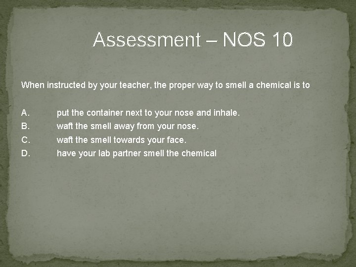 Assessment – NOS 10 When instructed by your teacher, the proper way to smell