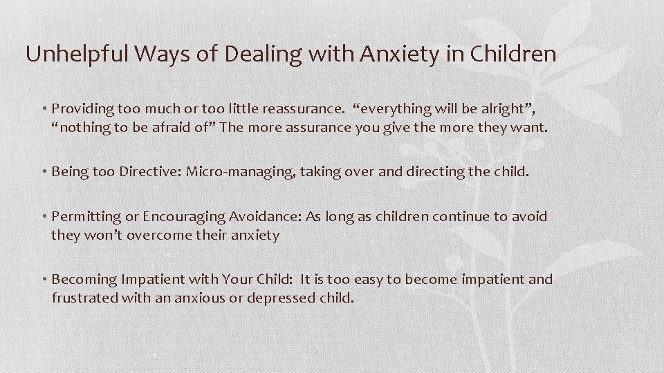 Unhelpful Ways of Dealing with Anxiety in Children • Providing too much or too