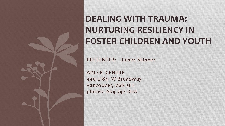 DEALING WITH TRAUMA: NURTURING RESILIENCY IN FOSTER CHILDREN AND YOUTH PRESENTER: James Skinner ADLER