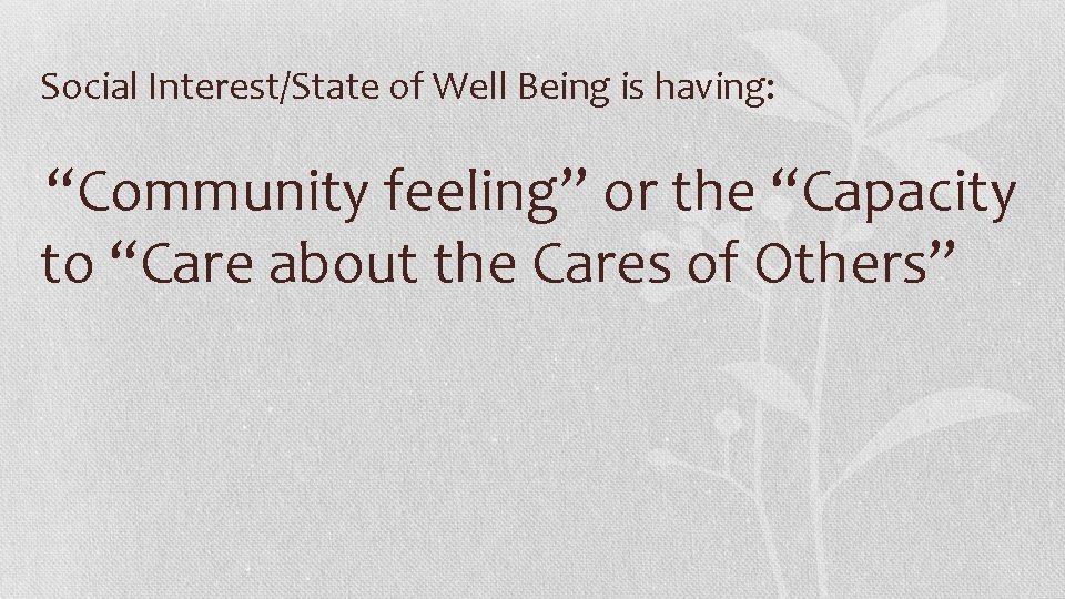 Social Interest/State of Well Being is having: “Community feeling” or the “Capacity to “Care