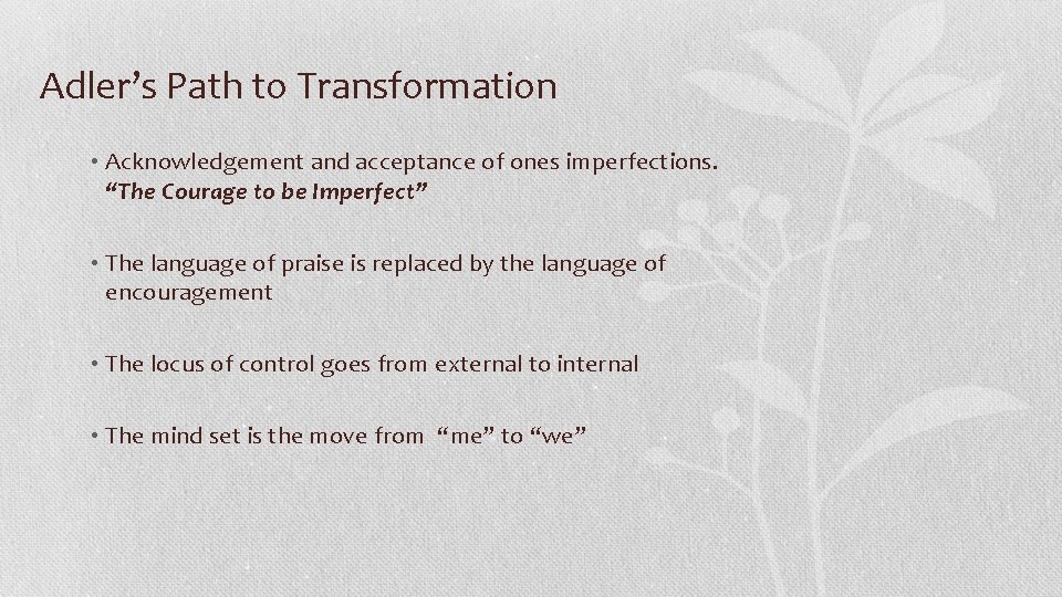 Adler’s Path to Transformation • Acknowledgement and acceptance of ones imperfections. “The Courage to