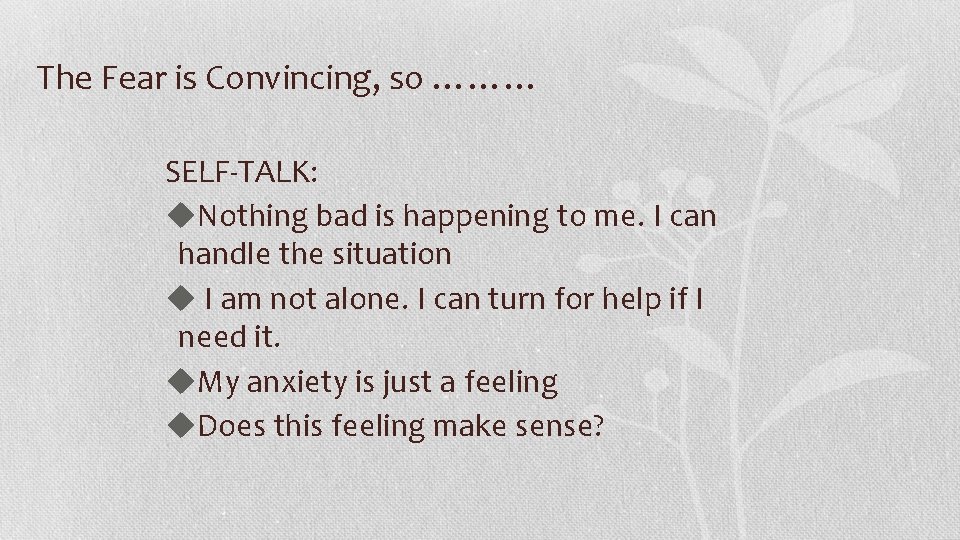 The Fear is Convincing, so ……… SELF-TALK: u. Nothing bad is happening to me.