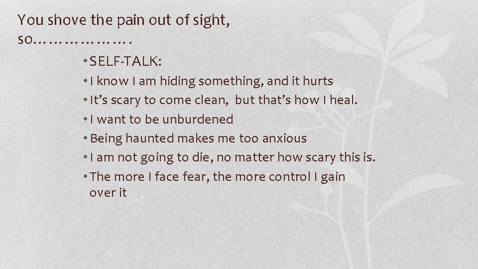 You shove the pain out of sight, so………………. • SELF-TALK: • I know I