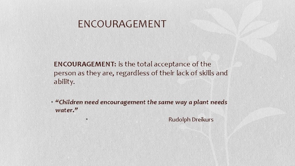 ENCOURAGEMENT: is the total acceptance of the person as they are, regardless of their