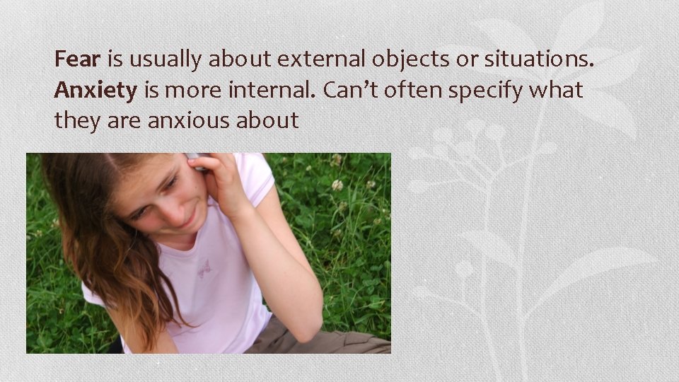Fear is usually about external objects or situations. Anxiety is more internal. Can’t often