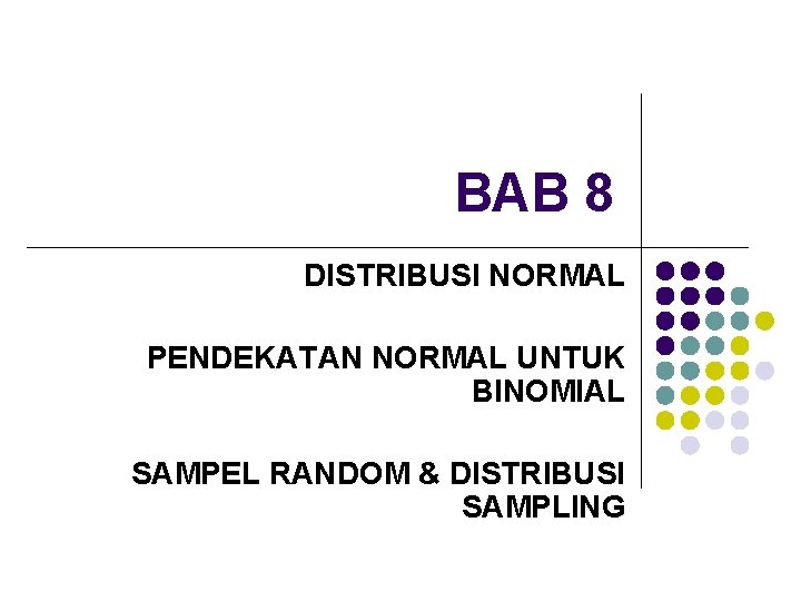 BAB 8 DISTRIBUSI NORMAL PENDEKATAN NORMAL UNTUK BINOMIAL SAMPEL RANDOM & DISTRIBUSI SAMPLING 