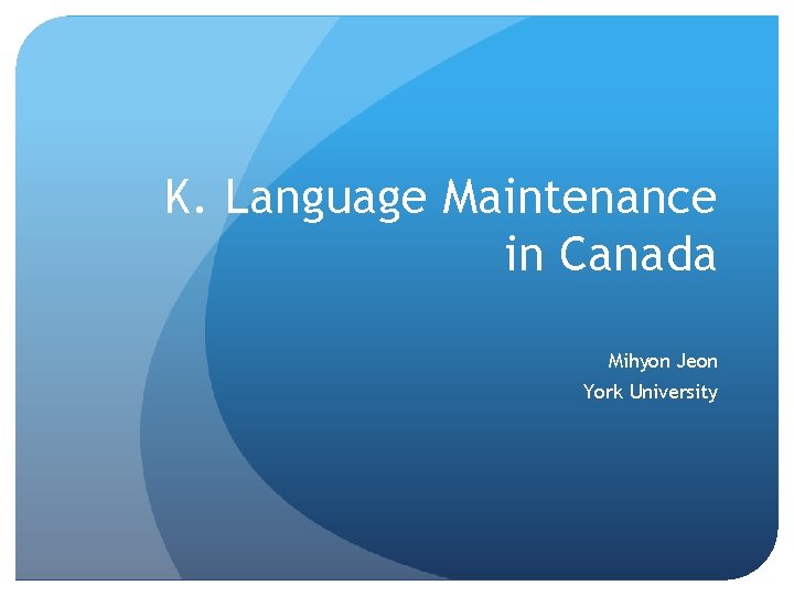 K. Language Maintenance in Canada Mihyon Jeon York University K. Language Maintenance in Canada Mihyon Jeon York University