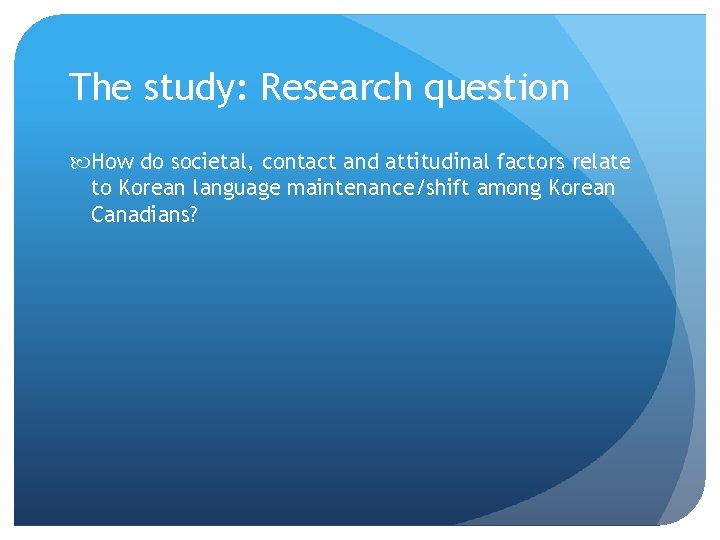 The study: Research question How do societal, contact and attitudinal factors relate to Korean The study: Research question How do societal, contact and attitudinal factors relate to Korean