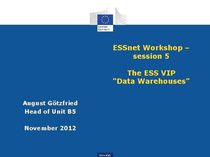 ESSnet Workshop – session 5 The ESS VIP "Data Warehouses" August Götzfried Head of