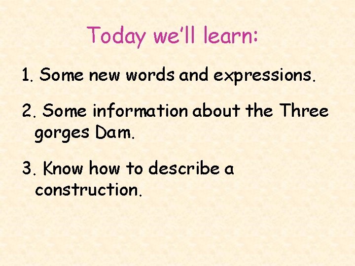 Today we’ll learn: 1. Some new words and expressions. 2. Some information about the