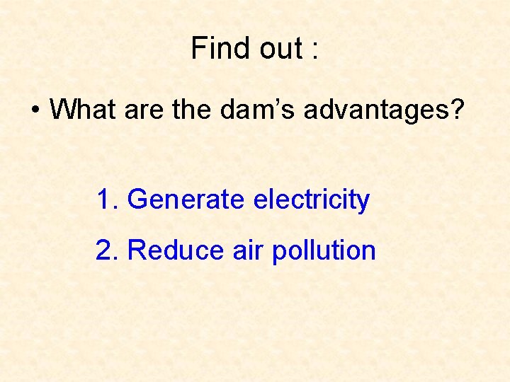 Find out : • What are the dam’s advantages? 1. Generate electricity 2. Reduce
