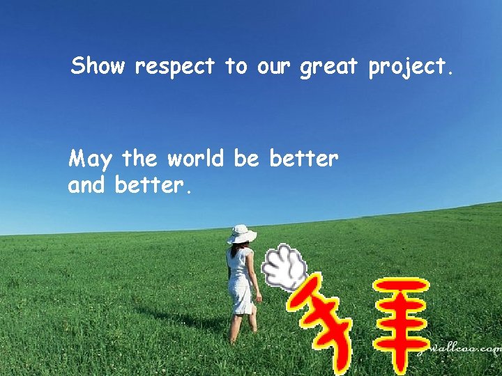 Show respect to our great project. May the world be better and better. 