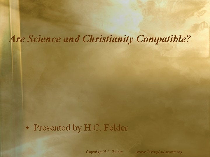 Are Science and Christianity Compatible? • Presented by H. C. Felder Copyright H. C.