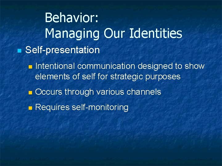 Behavior: Managing Our Identities n Self-presentation n Intentional communication designed to show elements of