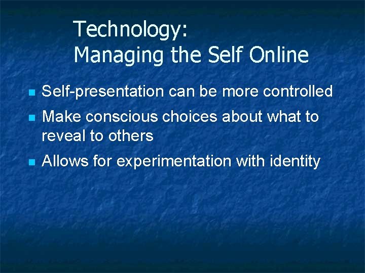 Technology: Managing the Self Online n Self-presentation can be more controlled n Make conscious