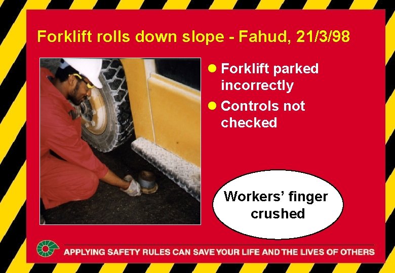 Forklift rolls down slope - Fahud, 21/3/98 l Forklift parked incorrectly l Controls not Forklift rolls down slope - Fahud, 21/3/98 l Forklift parked incorrectly l Controls not