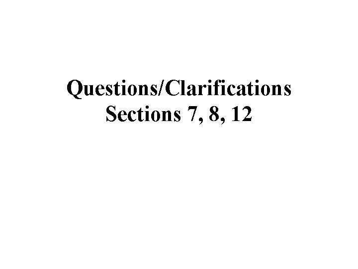 Questions/Clarifications Sections 7, 8, 12 