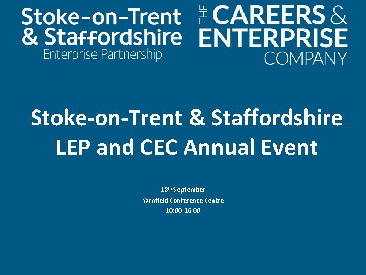 Stoke-on-Trent & Staffordshire LEP and CEC Annual Event 18 th September Yarnfield Conference Centre