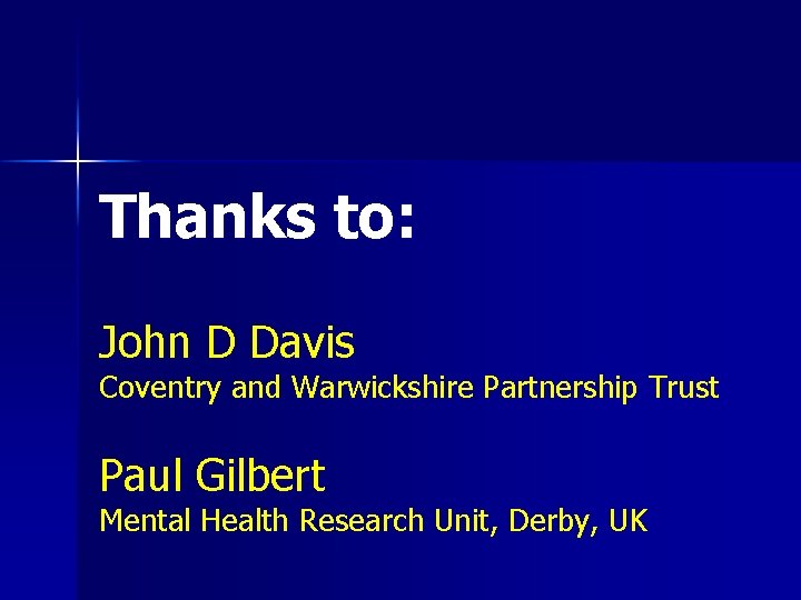 Thanks to: John D Davis Coventry and Warwickshire Partnership Trust Paul Gilbert Mental Health