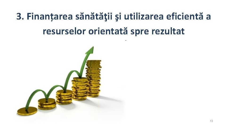 3. Finanțarea sănătăţii şi utilizarea eficientă a resurselor orientată spre rezultat 13 