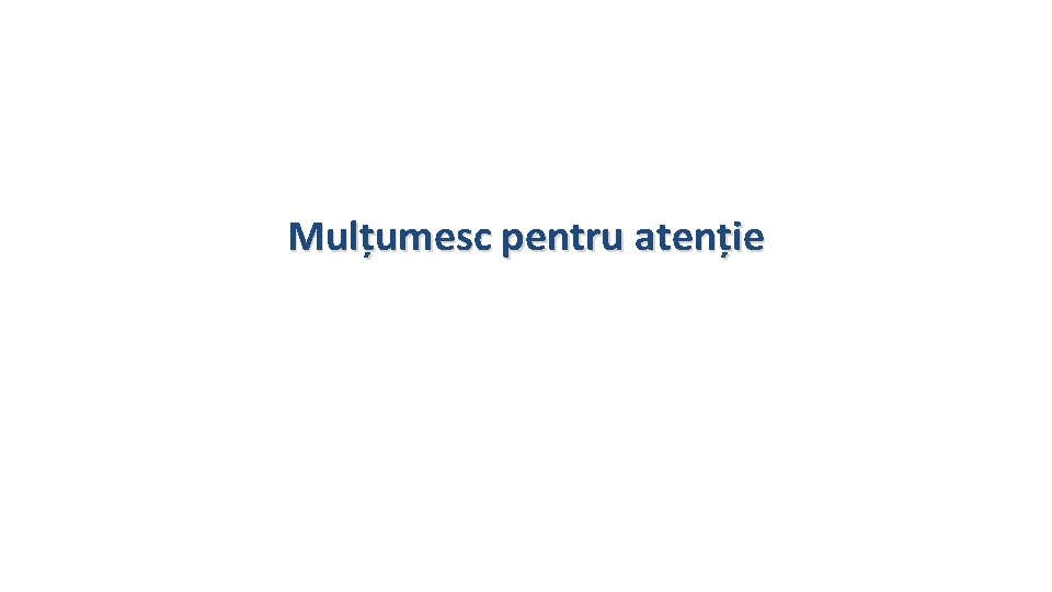 Mulțumesc pentru atenție 