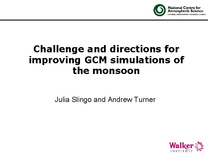 Challenge and directions for improving GCM simulations of the monsoon Julia Slingo and Andrew