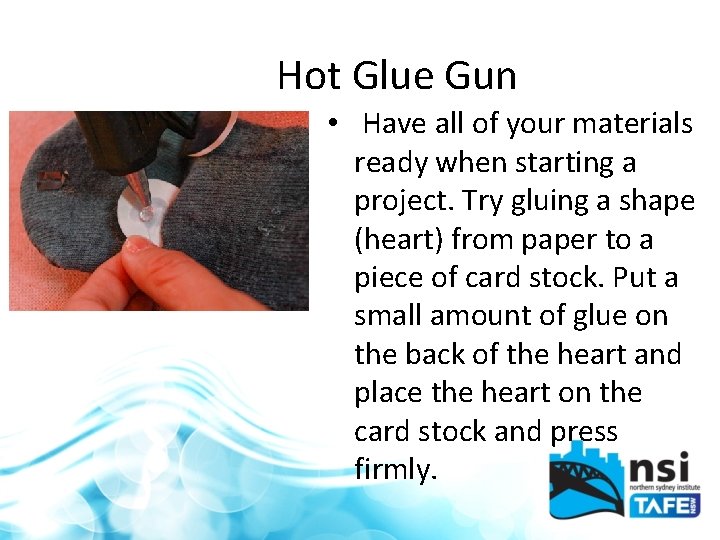 Hot Glue Gun • Have all of your materials ready when starting a project.