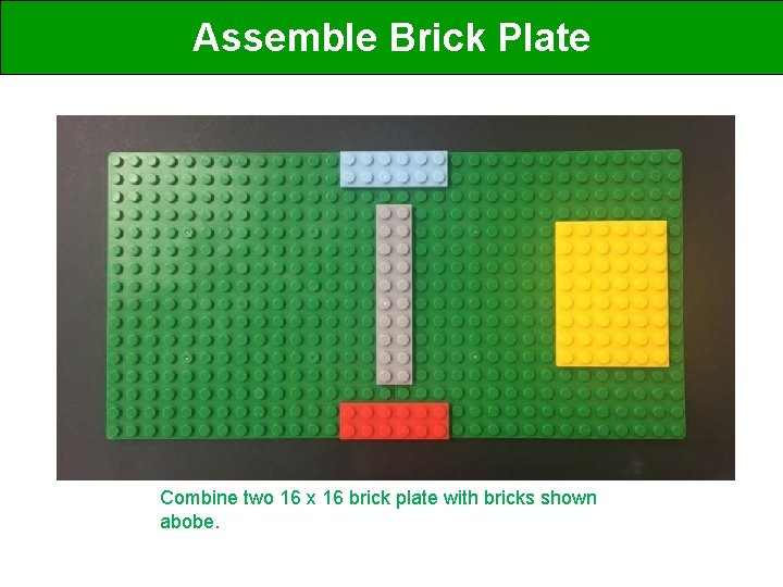 Assemble Brick Plate Combine two 16 x 16 brick plate with bricks shown abobe.