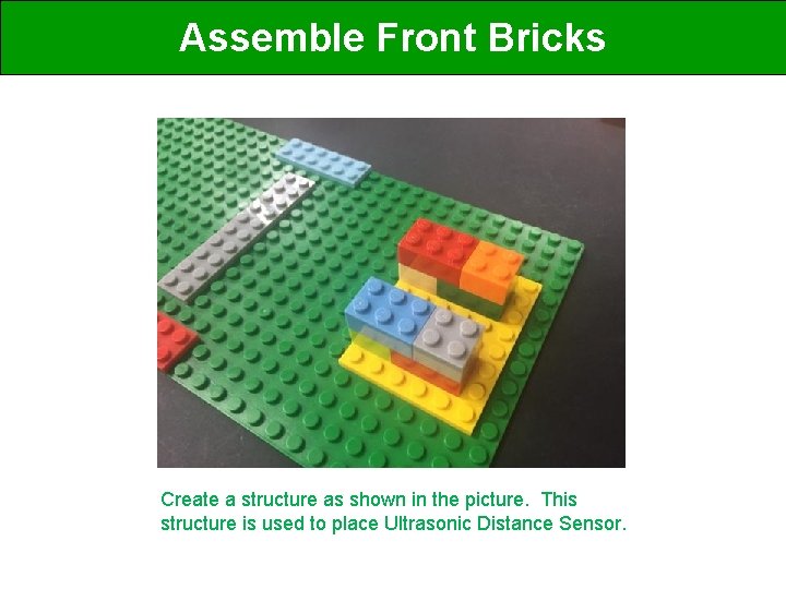 Assemble Front Bricks Create a structure as shown in the picture. This structure is