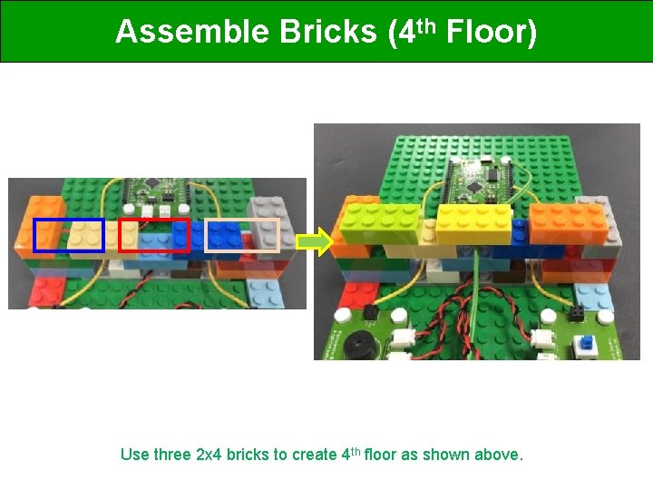 Assemble Bricks (4 th Floor) Use three 2 x 4 bricks to create 4