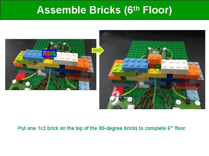 Assemble Bricks (6 th Floor) Put one 1 x 2 brick on the top