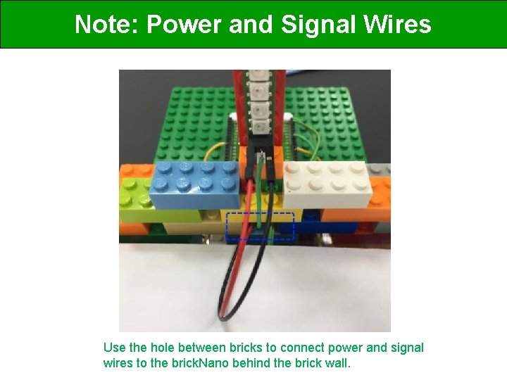 Note: Power and Signal Wires Use the hole between bricks to connect power and