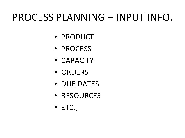 PROCESS PLANNING – INPUT INFO. • • PRODUCT PROCESS CAPACITY ORDERS DUE DATES RESOURCES