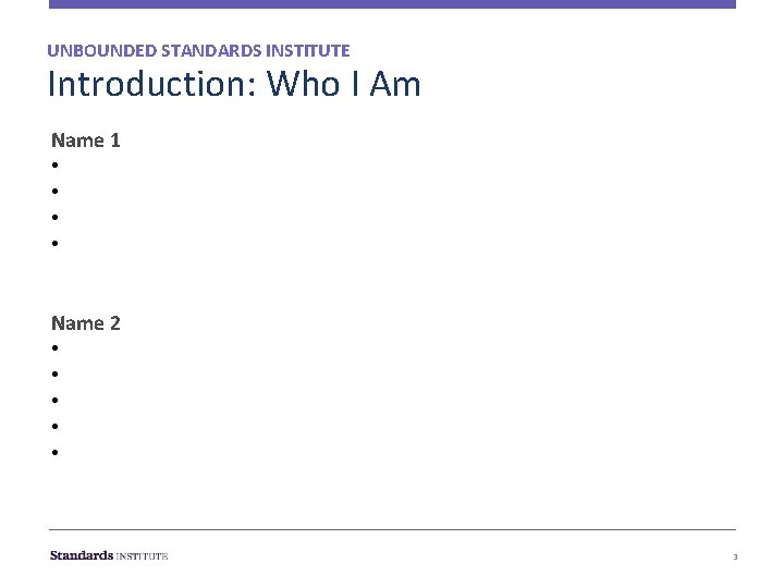 UNBOUNDED STANDARDS INSTITUTE Introduction: Who I Am Name 1 • • Name 2 • UNBOUNDED STANDARDS INSTITUTE Introduction: Who I Am Name 1 • • Name 2 •