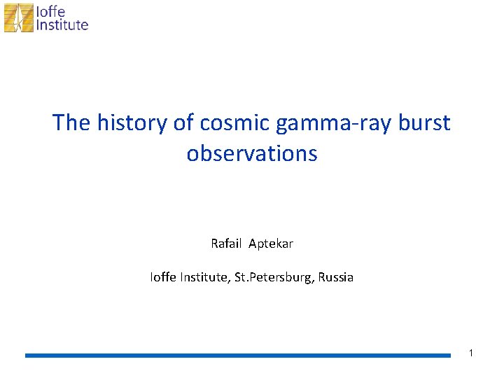 The history of cosmic gamma-ray burst observations Rafail Aptekar Ioffe Institute, St. Petersburg, Russia