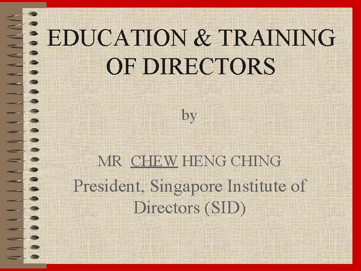 EDUCATION & TRAINING OF DIRECTORS by MR CHEW HENG CHING President, Singapore Institute of