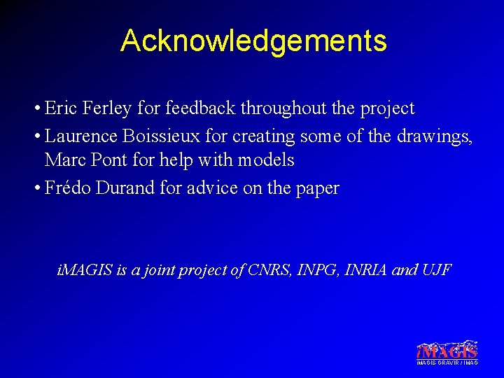Acknowledgements • Eric Ferley for feedback throughout the project • Laurence Boissieux for creating