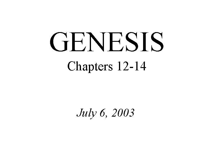 GENESIS Chapters 12 -14 July 6, 2003 