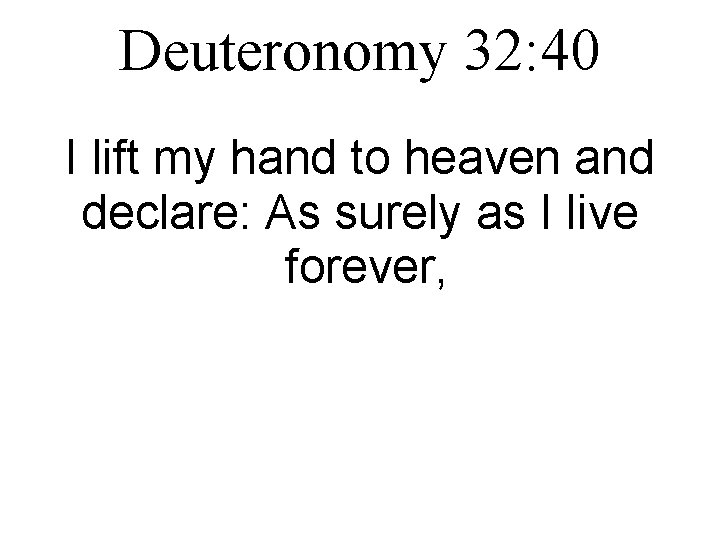 Deuteronomy 32: 40 I lift my hand to heaven and declare: As surely as